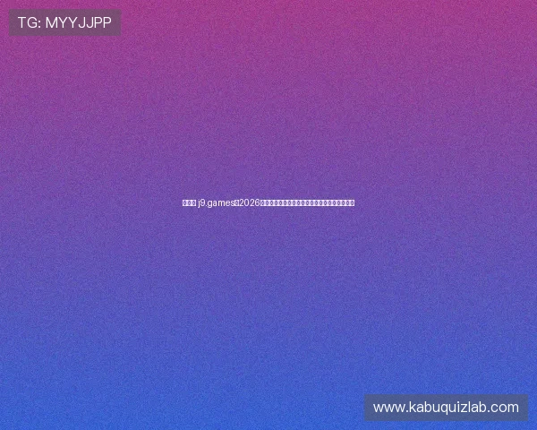 九游会 j9.games:2026世界杯比赛结果实时更新与精彩集锦全方位报道 九游会 j9.games:2026世界杯比赛结果实时更新与精彩集锦全方位报道